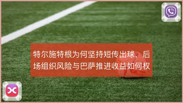 特尔施特根为何坚持短传出球，后场组织风险与巴萨推进收益如何权衡