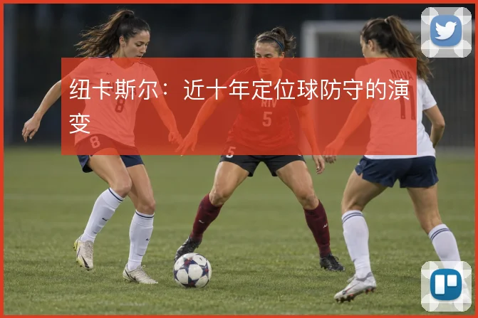 纽卡斯尔:近十年定位球防守的演变