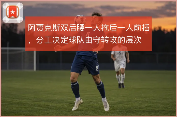 阿贾克斯双后腰一人拖后一人前插，分工决定球队由守转攻的层次