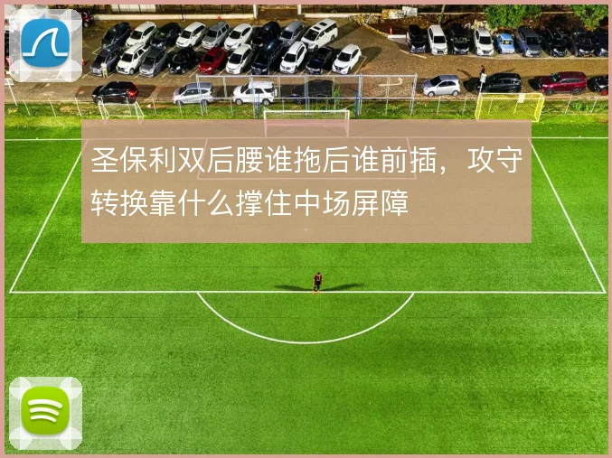 圣保利双后腰谁拖后谁前插，攻守转换靠什么撑住中场屏障