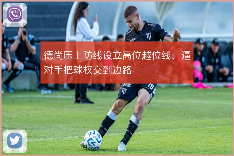德尚压上防线设立高位越位线，逼对手把球权交到边路