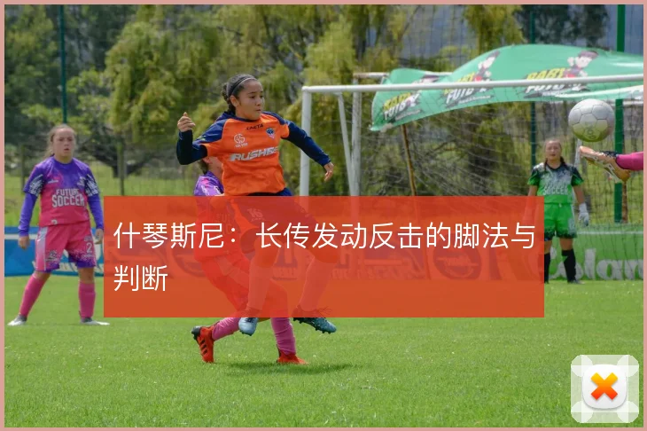 什琴斯尼：长传发动反击的脚法与判断