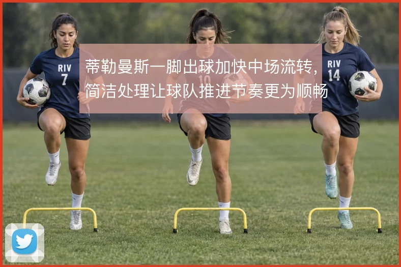 蒂勒曼斯一脚出球加快中场流转，简洁处理让球队推进节奏更为顺畅