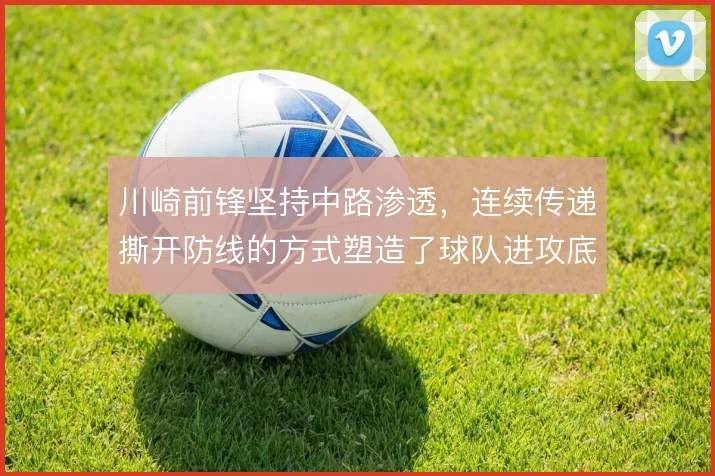 川崎前锋坚持中路渗透，连续传递撕开防线的方式塑造了球队进攻底色