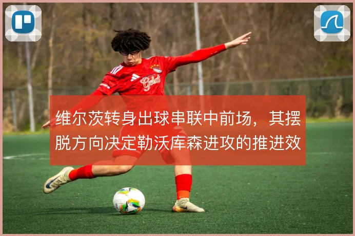 维尔茨转身出球串联中前场，其摆脱方向决定勒沃库森进攻的推进效率