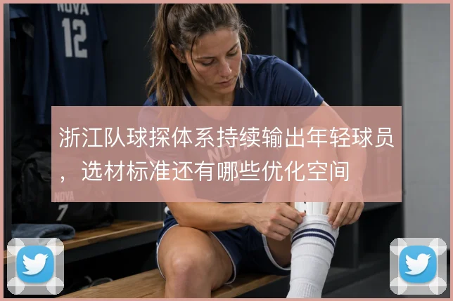 浙江队球探体系持续输出年轻球员,选材标准还有哪些优化空间