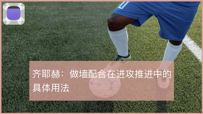 齐耶赫：做墙配合在进攻推进中的具体用法