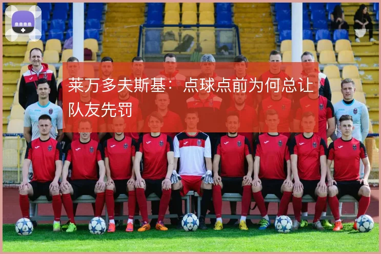 莱万多夫斯基：点球点前为何总让队友先罚