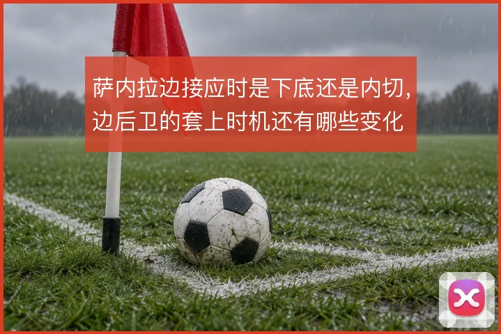 萨内拉边接应时是下底还是内切，边后卫的套上时机还有哪些变化