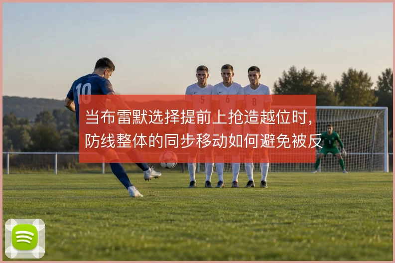 当布雷默选择提前上抢造越位时，防线整体的同步移动如何避免被反越位