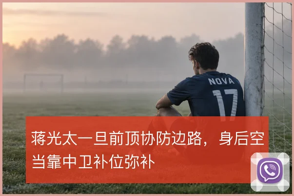 蒋光太一旦前顶协防边路,身后空当靠中卫补位弥补