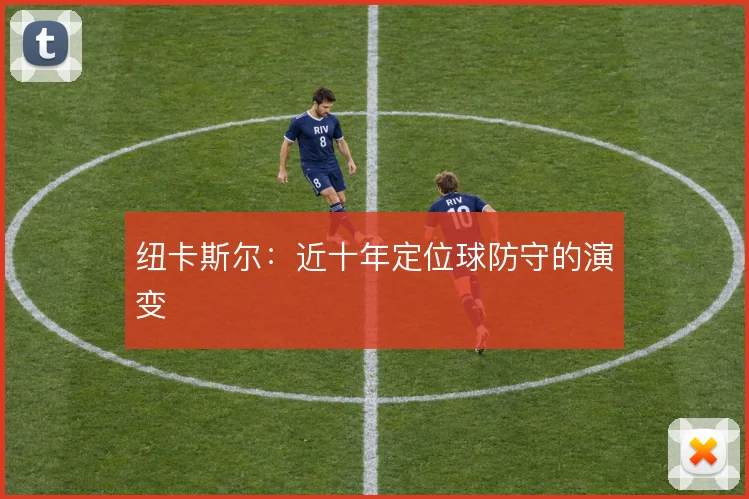 纽卡斯尔：近十年定位球防守的演变