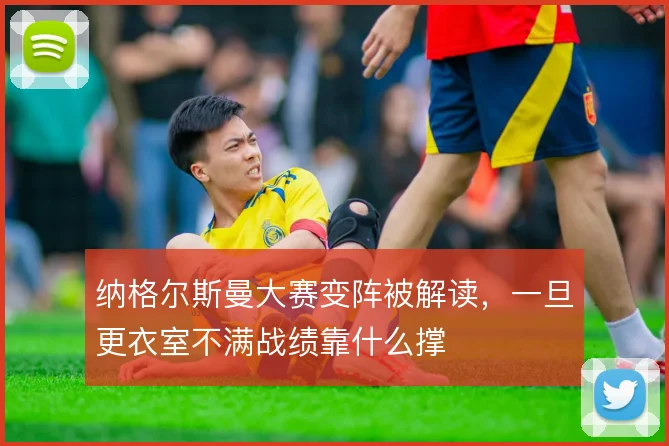 纳格尔斯曼大赛变阵被解读，一旦更衣室不满战绩靠什么撑