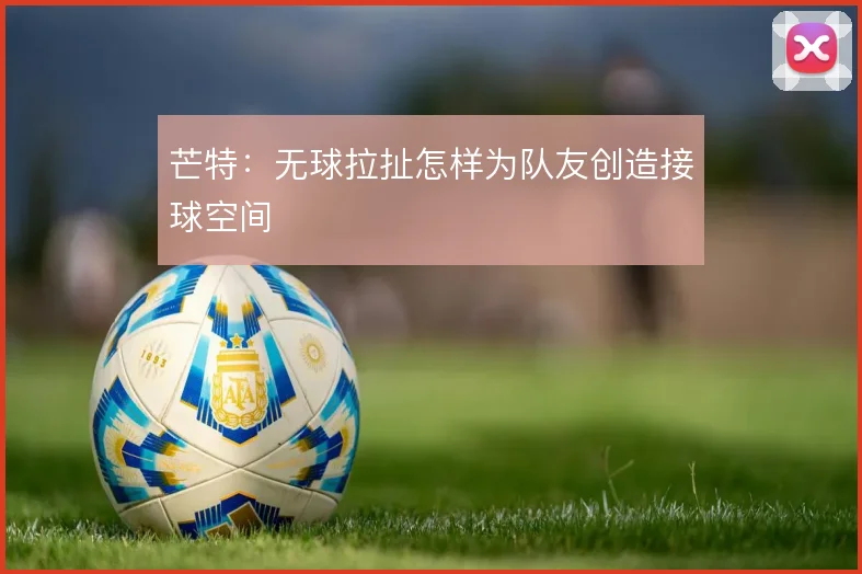 芒特：无球拉扯怎样为队友创造接球空间