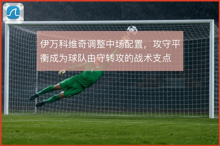 伊万科维奇调整中场配置，攻守平衡成为球队由守转攻的战术支点