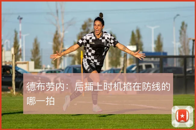 德布劳内:后插上时机掐在防线的哪一拍