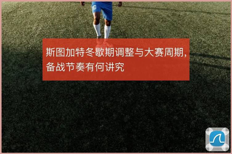斯图加特冬歇期调整与大赛周期，备战节奏有何讲究