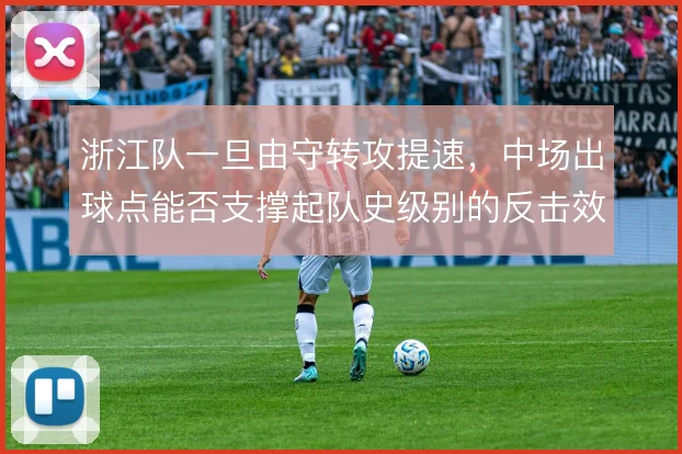 浙江队一旦由守转攻提速，中场出球点能否支撑起队史级别的反击效率