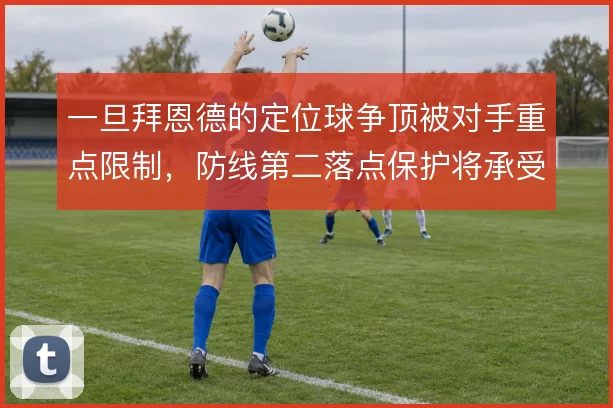 一旦拜恩德的定位球争顶被对手重点限制，防线第二落点保护将承受更大压力