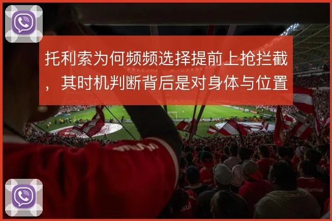 托利索为何频频选择提前上抢拦截，其时机判断背后是对身体与位置的权衡