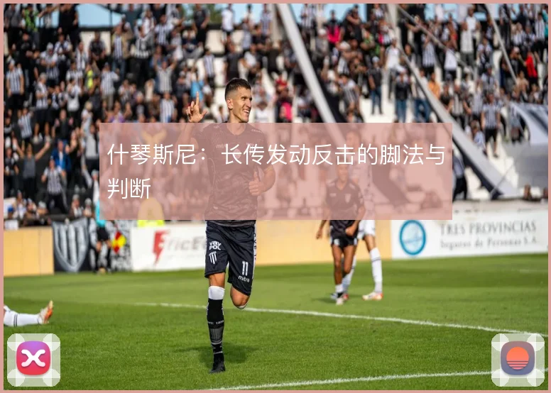 什琴斯尼:长传发动反击的脚法与判断