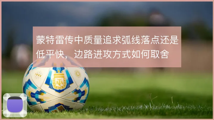 蒙特雷传中质量追求弧线落点还是低平快,边路进攻方式如何取舍