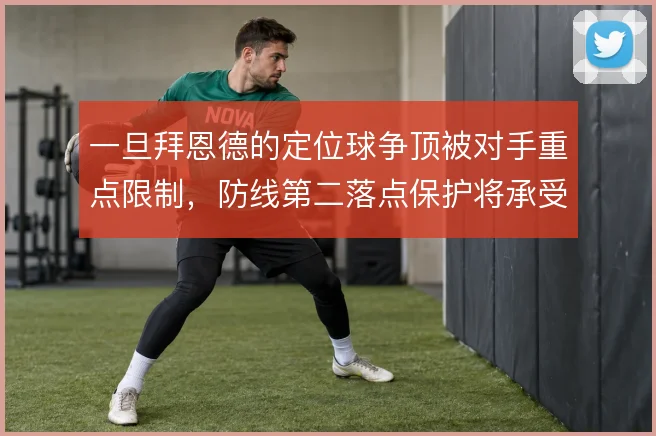 一旦拜恩德的定位球争顶被对手重点限制，防线第二落点保护将承受更大压力