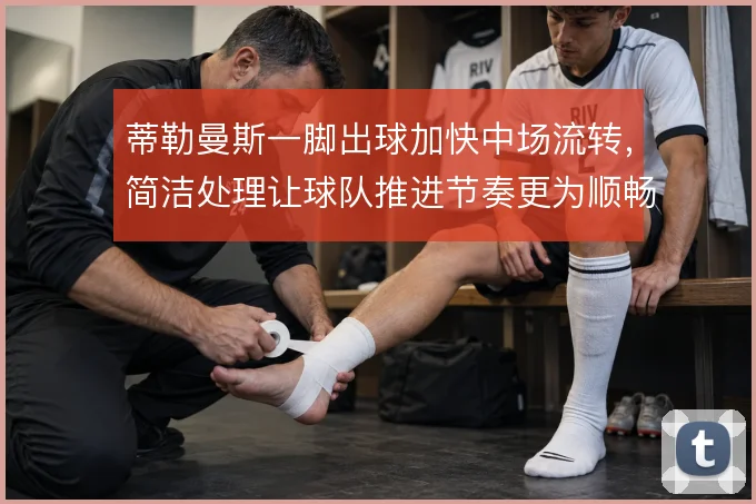 蒂勒曼斯一脚出球加快中场流转，简洁处理让球队推进节奏更为顺畅