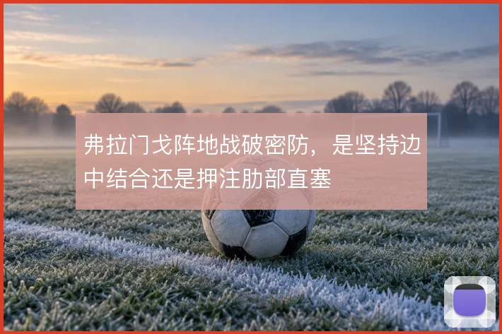 弗拉门戈阵地战破密防，是坚持边中结合还是押注肋部直塞