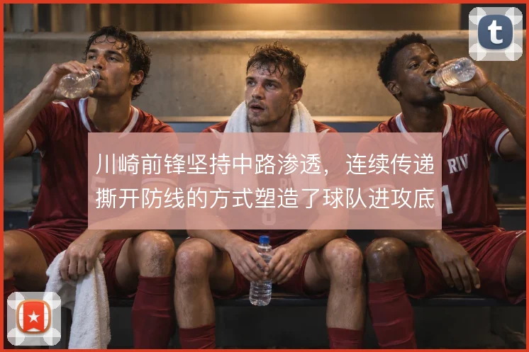 川崎前锋坚持中路渗透，连续传递撕开防线的方式塑造了球队进攻底色