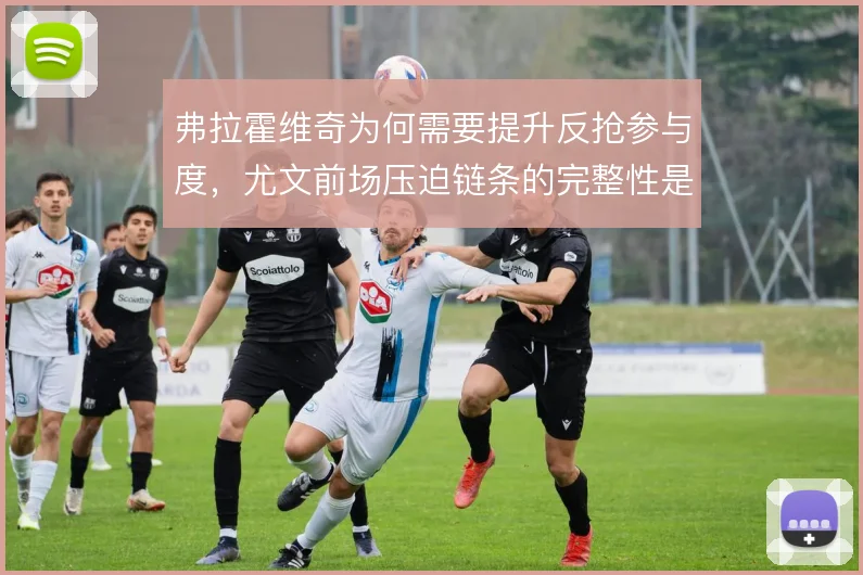 弗拉霍维奇为何需要提升反抢参与度，尤文前场压迫链条的完整性是关键