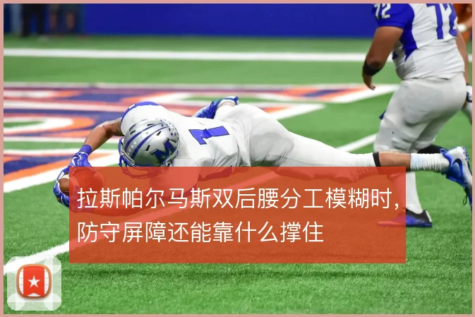 拉斯帕尔马斯双后腰分工模糊时，防守屏障还能靠什么撑住