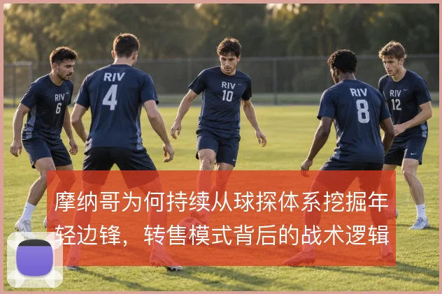 摩纳哥为何持续从球探体系挖掘年轻边锋，转售模式背后的战术逻辑