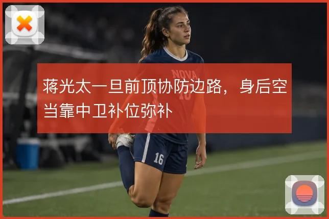 蒋光太一旦前顶协防边路,身后空当靠中卫补位弥补