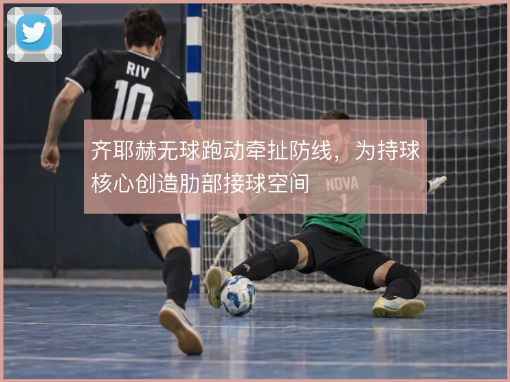 齐耶赫无球跑动牵扯防线，为持球核心创造肋部接球空间