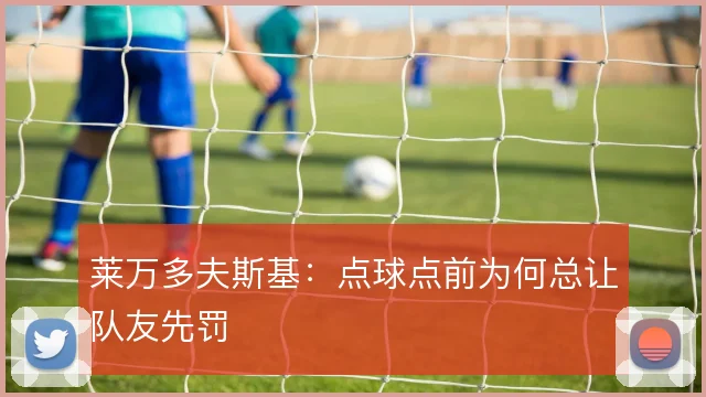 莱万多夫斯基：点球点前为何总让队友先罚